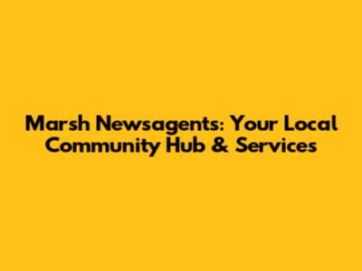 Marsh Newsagents: Your Local Community Hub & Services