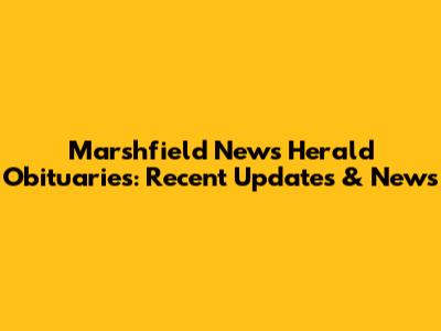 Marshfield News Herald Obituaries: Recent Updates & News