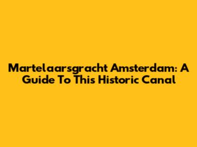 Martelaarsgracht Amsterdam: A Guide To This Historic Canal