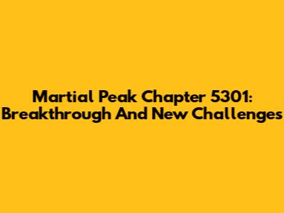 Martial Peak Chapter 5301: Breakthrough And New Challenges