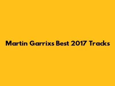 Martin Garrix's Best 2017 Tracks