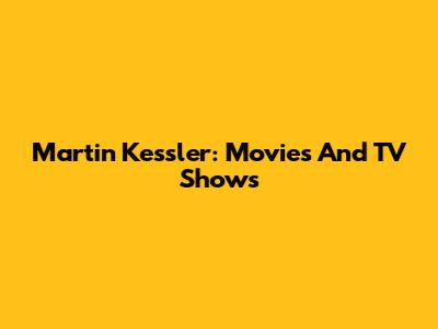 Martin Kessler: Movies And TV Shows
