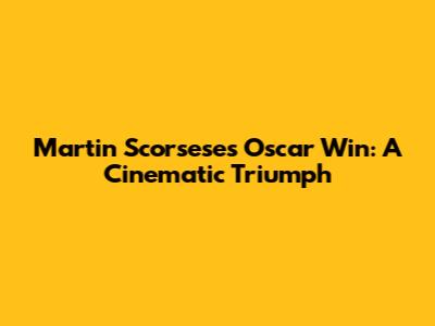 Martin Scorsese's Oscar Win: A Cinematic Triumph