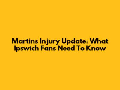 Martins Injury Update: What Ipswich Fans Need To Know