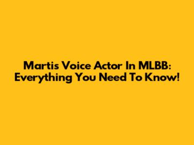Martis Voice Actor In MLBB: Everything You Need To Know!