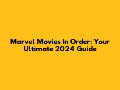 Marvel Movies In Order: Your Ultimate 2024 Guide
