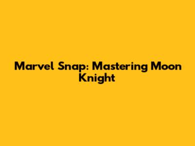 Marvel Snap: Mastering Moon Knight