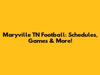 Maryville TN Football: Schedules, Games & More!