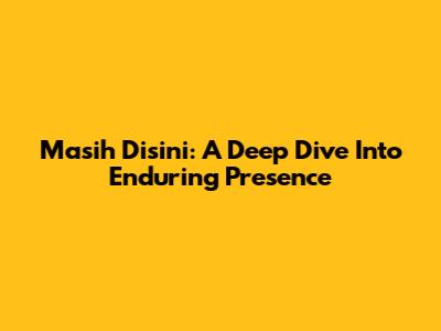 Masih Disini: A Deep Dive Into Enduring Presence