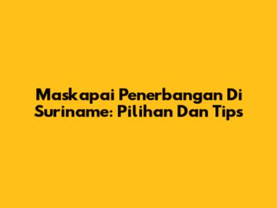 Maskapai Penerbangan Di Suriname: Pilihan Dan Tips