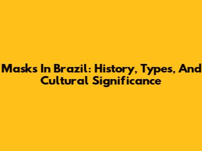 Masks In Brazil: History, Types, And Cultural Significance