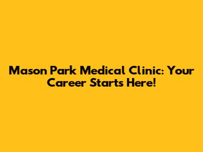 Mason Park Medical Clinic: Your Career Starts Here!