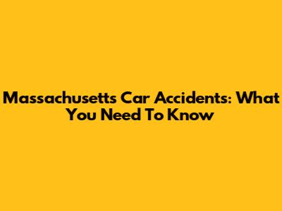 Massachusetts Car Accidents: What You Need To Know