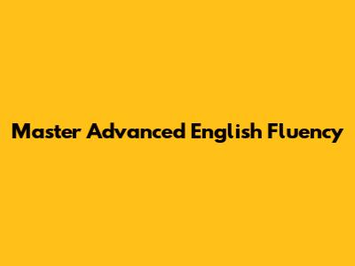 Master Advanced English Fluency