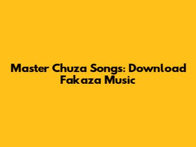 Master Chuza Songs: Download Fakaza Music