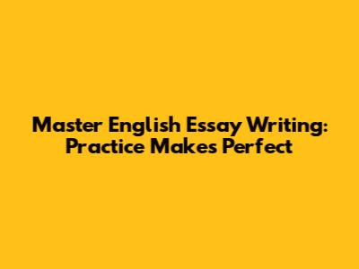 Master English Essay Writing: Practice Makes Perfect