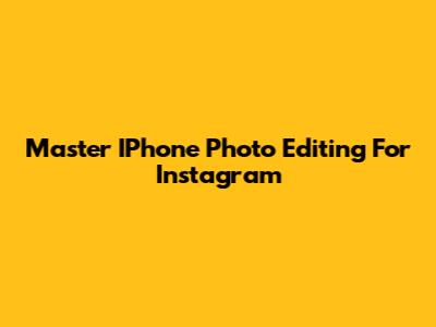 Master IPhone Photo Editing For Instagram