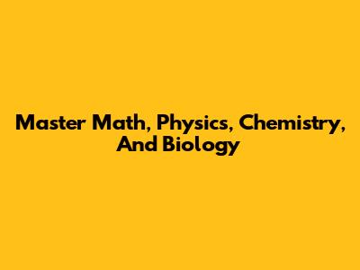 Master Math, Physics, Chemistry, And Biology
