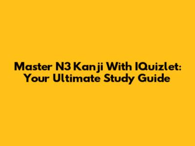 Master N3 Kanji With IQuizlet: Your Ultimate Study Guide