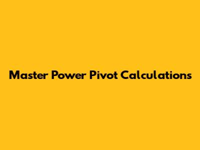 Master Power Pivot Calculations