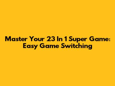 Master Your 23 In 1 Super Game: Easy Game Switching