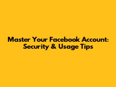 Master Your Facebook Account: Security & Usage Tips