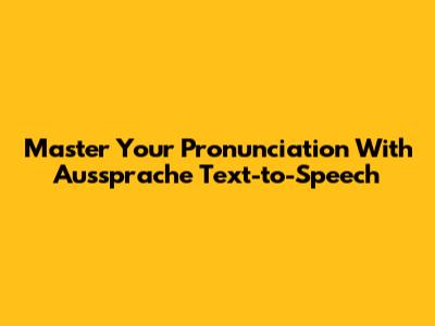 Master Your Pronunciation With Aussprache Text-to-Speech