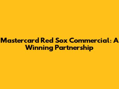 Mastercard Red Sox Commercial: A Winning Partnership
