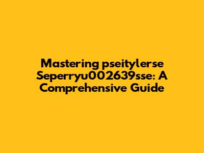 Mastering "pseitylerse Seperryu002639sse": A Comprehensive Guide
