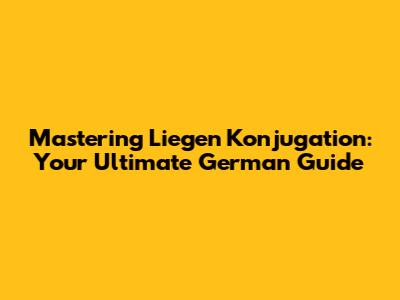 Mastering 'Liegen Konjugation': Your Ultimate German Guide