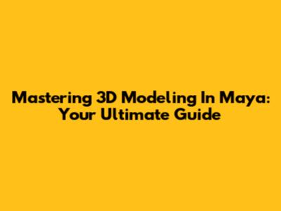 Mastering 3D Modeling In Maya: Your Ultimate Guide