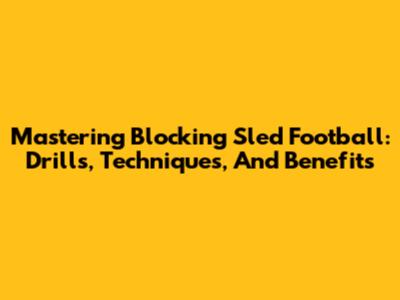 Mastering Blocking Sled Football: Drills, Techniques, And Benefits