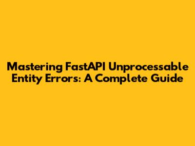 Mastering FastAPI Unprocessable Entity Errors: A Complete Guide