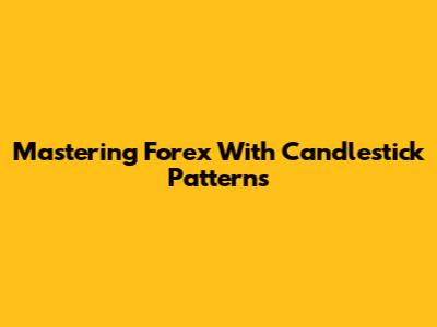 Mastering Forex With Candlestick Patterns