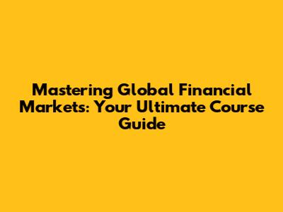 Mastering Global Financial Markets: Your Ultimate Course Guide