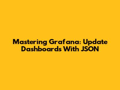 Mastering Grafana: Update Dashboards With JSON