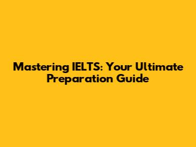 Mastering IELTS: Your Ultimate Preparation Guide