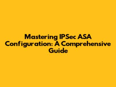 Mastering IPSec ASA Configuration: A Comprehensive Guide