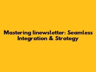 Mastering Iinewsletter: Seamless Integration & Strategy