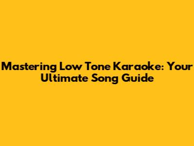 Mastering Low Tone Karaoke: Your Ultimate Song Guide