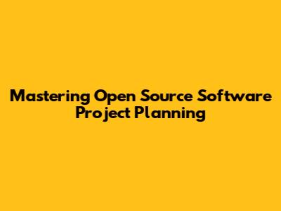 Mastering Open Source Software Project Planning