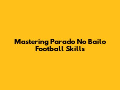 Mastering Parado No Bailo Football Skills