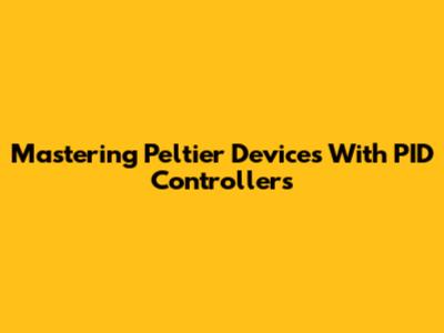 Mastering Peltier Devices With PID Controllers