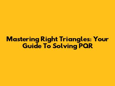 Mastering Right Triangles: Your Guide To Solving PQR