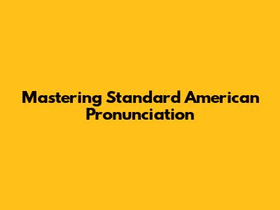 Mastering Standard American Pronunciation