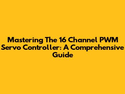 Mastering The 16 Channel PWM Servo Controller: A Comprehensive Guide