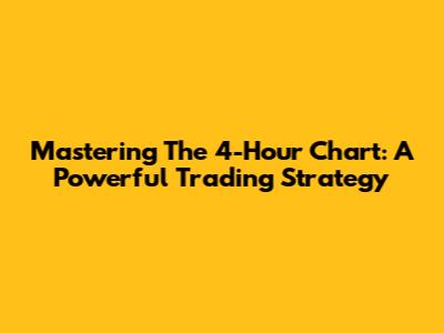 Mastering The 4-Hour Chart: A Powerful Trading Strategy