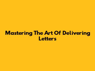 Mastering The Art Of Delivering Letters