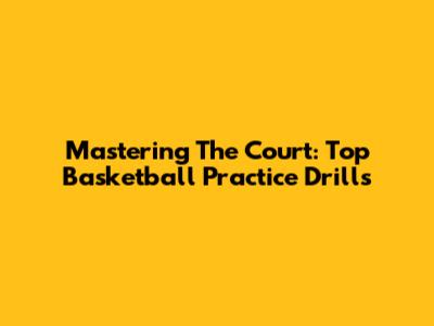Mastering The Court: Top Basketball Practice Drills