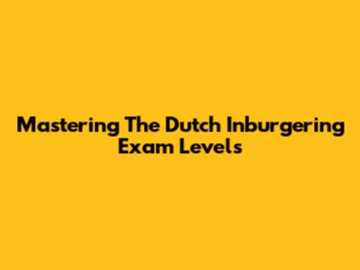 Mastering The Dutch Inburgering Exam Levels